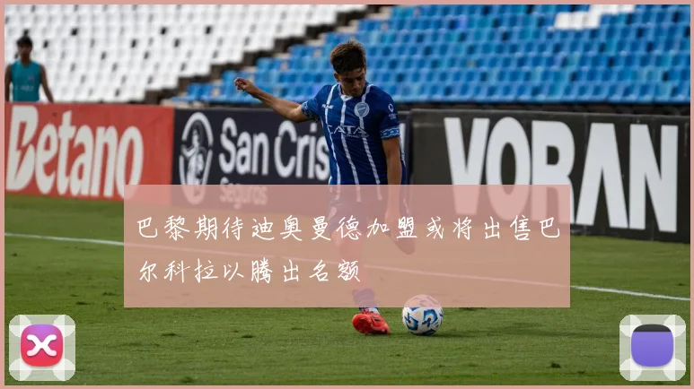 巴黎期待迪奥曼德加盟或将出售巴尔科拉以腾出名额