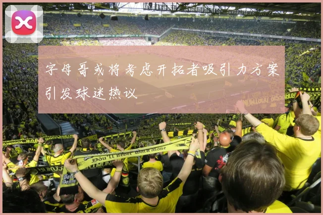 字母哥或将考虑开拓者吸引力方案引发球迷热议