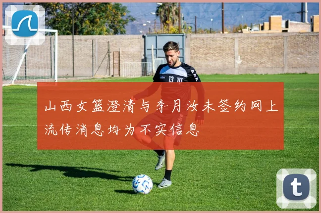 山西女篮澄清与李月汝未签约网上流传消息均为不实信息