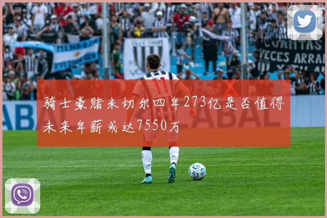 骑士豪赌米切尔四年273亿是否值得未来年薪或达7550万