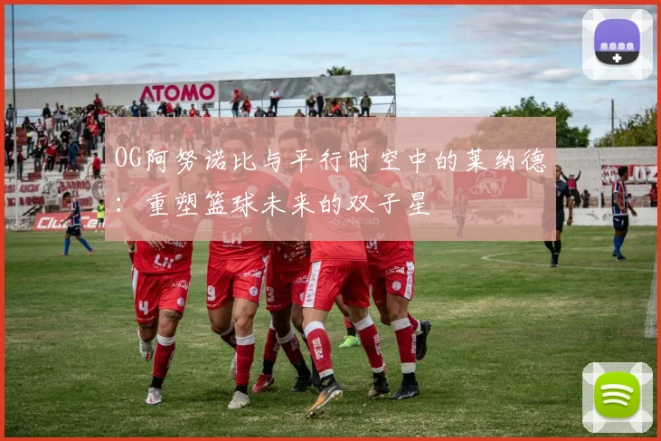 OG阿努诺比与平行时空中的莱纳德：重塑篮球未来的双子星