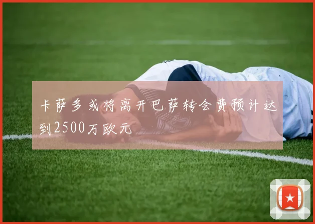 卡萨多或将离开巴萨转会费预计达到2500万欧元