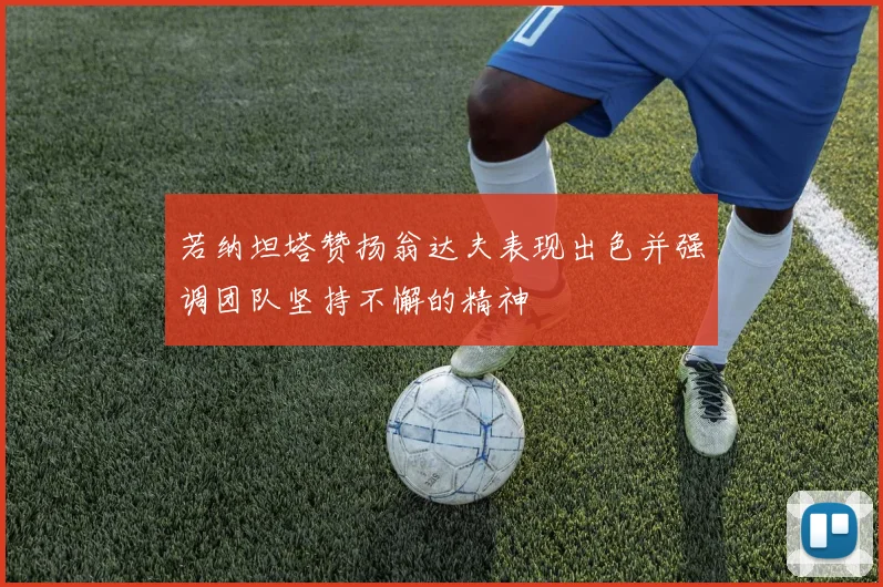 若纳坦塔赞扬翁达夫表现出色并强调团队坚持不懈的精神