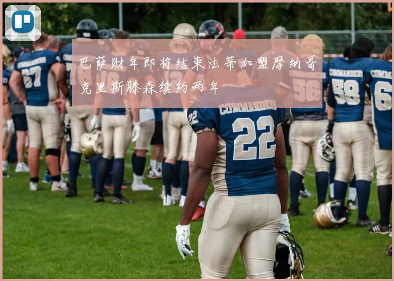 巴萨财年即将结束法蒂加盟摩纳哥克里斯滕森续约两年