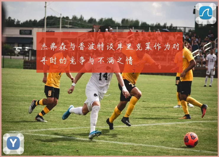 杰弗森与香波特谈库里克莱作为对手时的竞争与不满之情