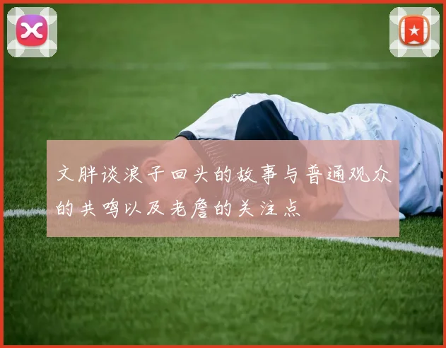 文胖谈浪子回头的故事与普通观众的共鸣以及老詹的关注点